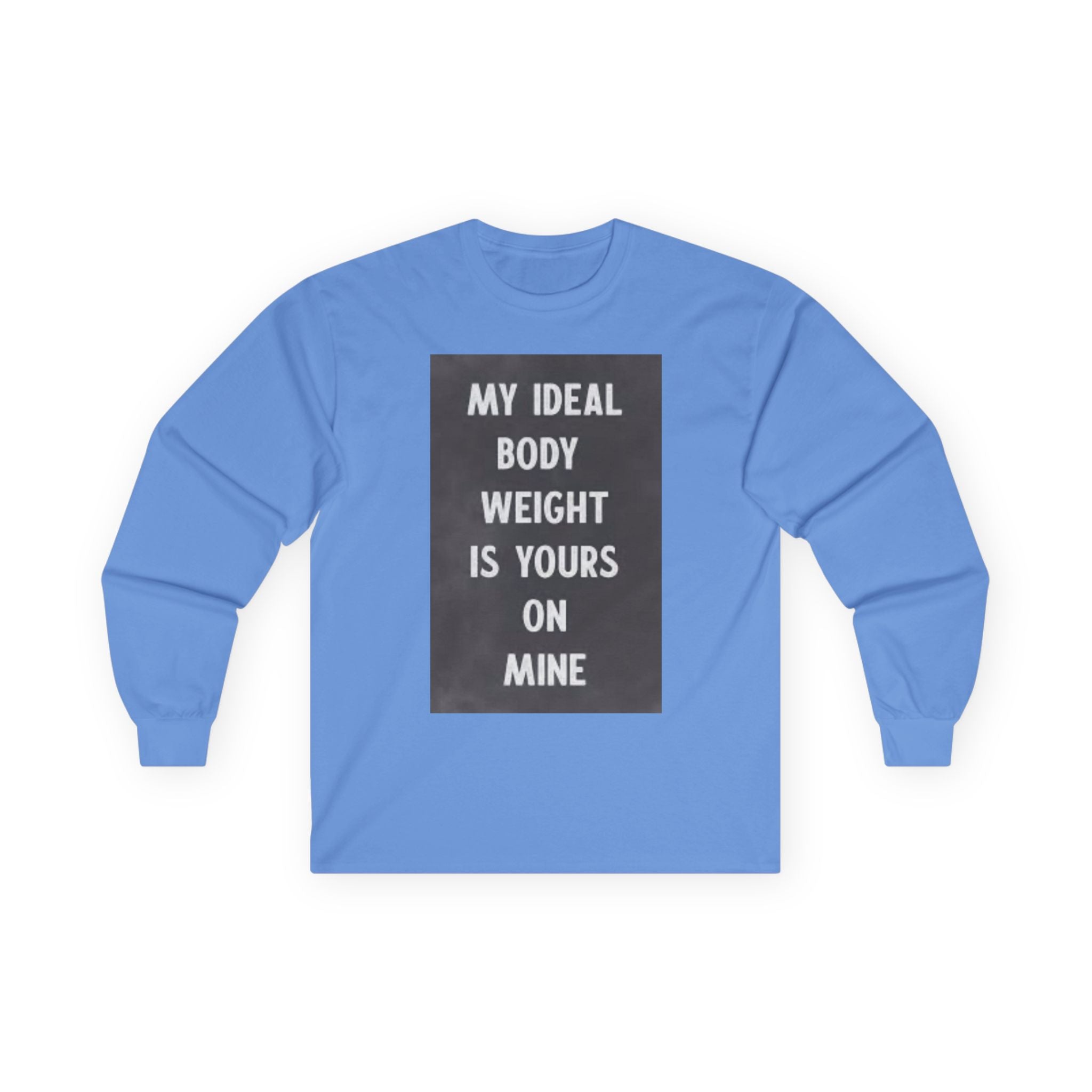 Long Sleeve Tee — "My Ideal Body Weight Is Yours On Mine" Graphic