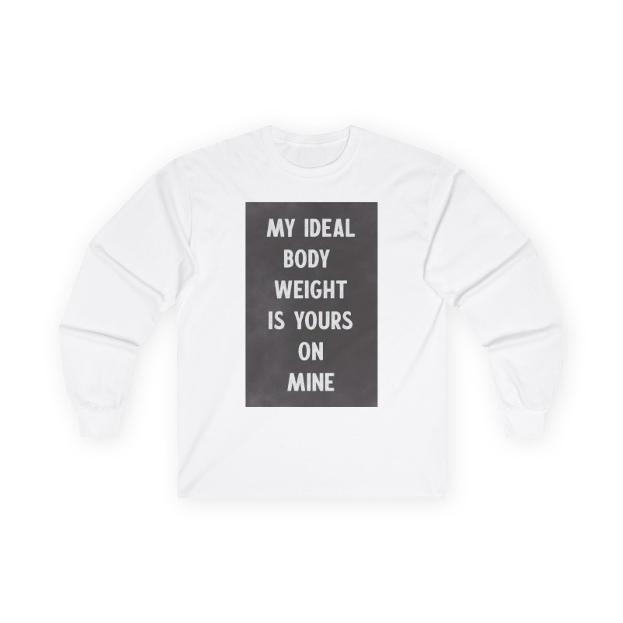 Long Sleeve Tee — "My Ideal Body Weight Is Yours On Mine" Graphic