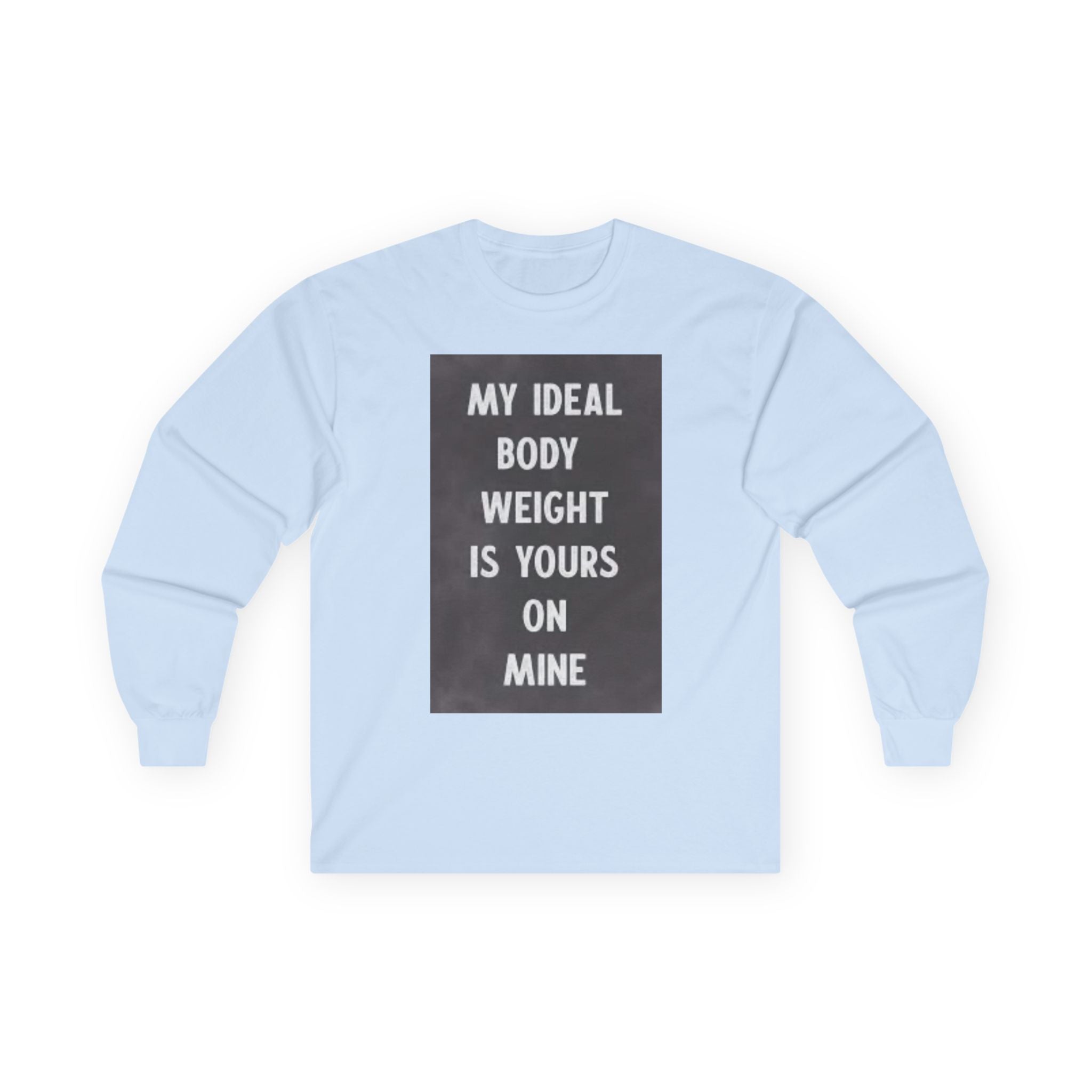 Long Sleeve Tee — "My Ideal Body Weight Is Yours On Mine" Graphic
